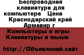 Беспроводная клавиатура для компьютера › Цена ­ 500 - Краснодарский край, Армавир г. Компьютеры и игры » Клавиатуры и мыши   